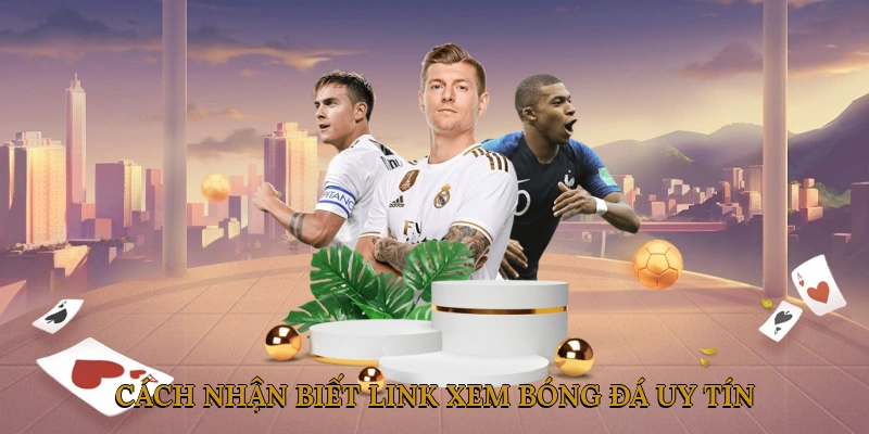 Cách Nhận Biết Link Xem Bóng Đá Uy Tín & Tránh Link Lừa Đảo