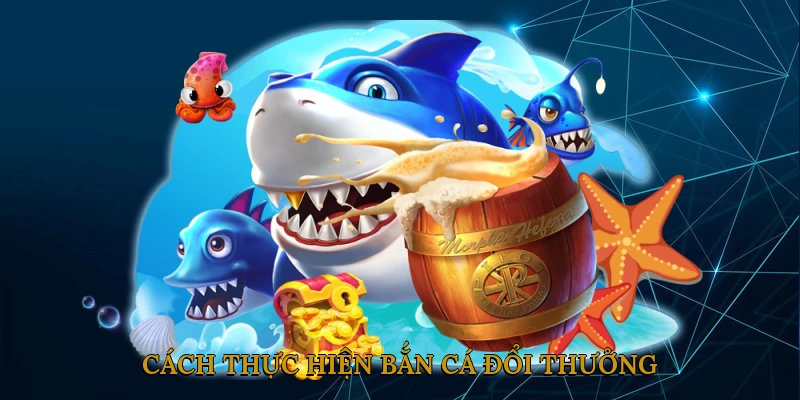 Cách thực hiện bắn cá đổi thưởng