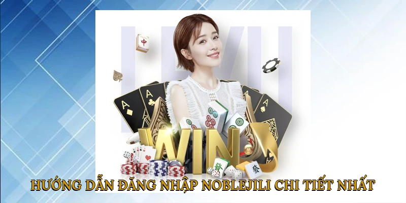 Hướng dẫn đăng nhập NOBLEJILI chi tiết nhất