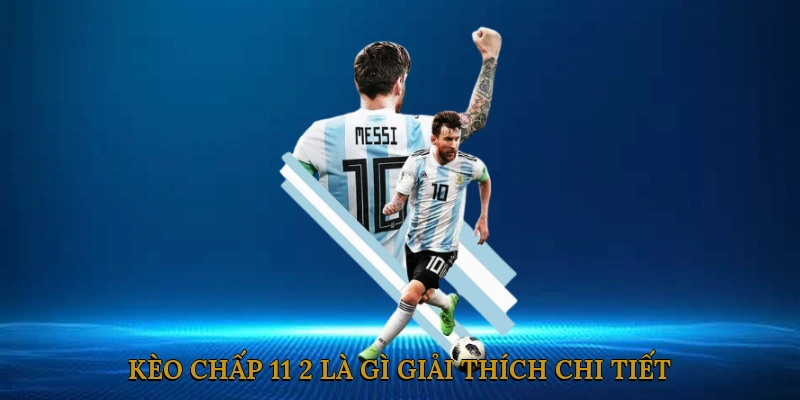 Kèo chấp 11/2 là gì? Giải thích chi tiết cho người mới