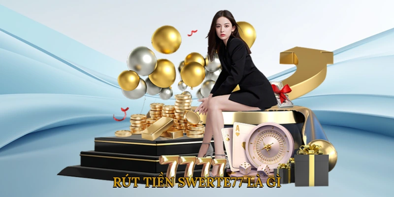 Rút Tiền SWERTE77 Là Gì? Vì Sao Người Chơi Quan Tâm?