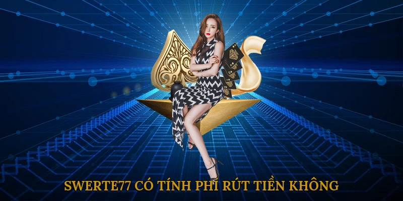 SWERTE77 Có Tính Phí Rút Tiền Không?