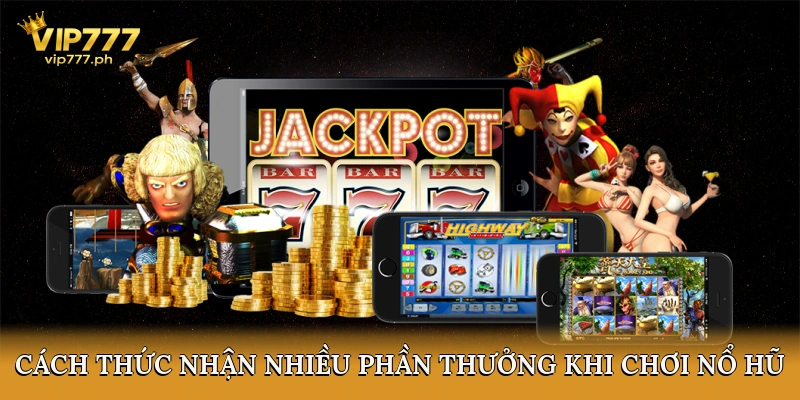 Cách Thức Nhận Nhiều Phần Thưởng Khi Chơi Nổ Hũ Online