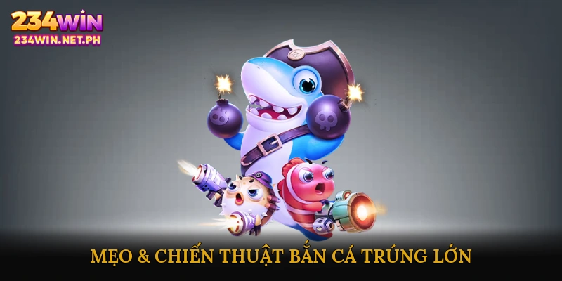 Mẹo & Chiến Thuật Bắn Cá Trúng Lớn