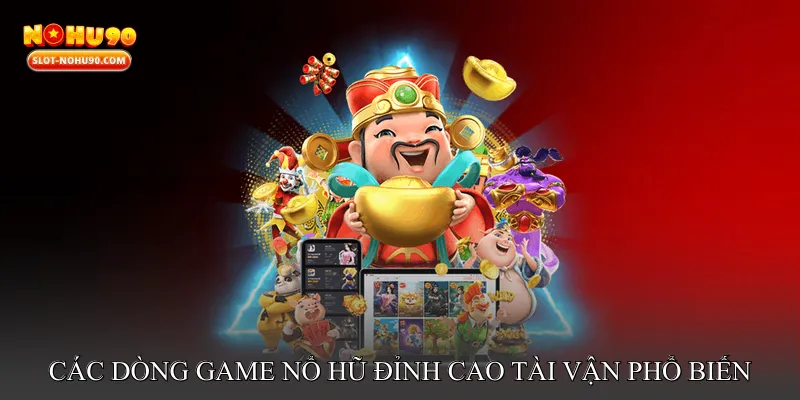 Các Dòng Game Nổ Hũ Đỉnh Cao Tài Vận Phổ Biến