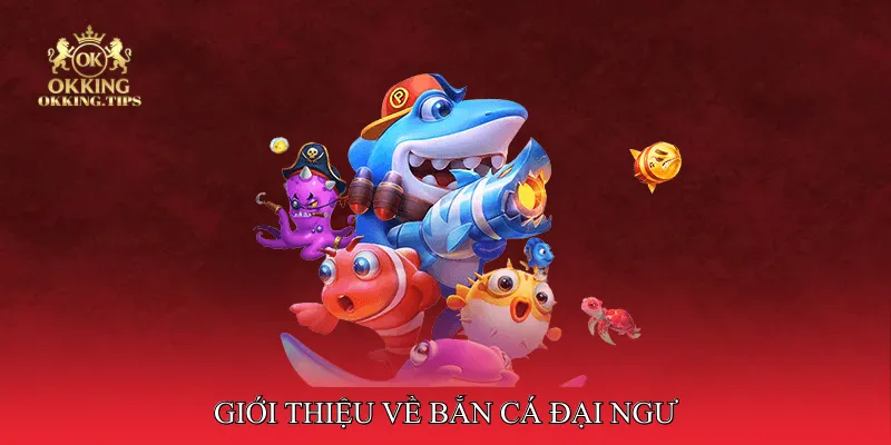 Giới thiệu về Bắn Cá Đại Ngư