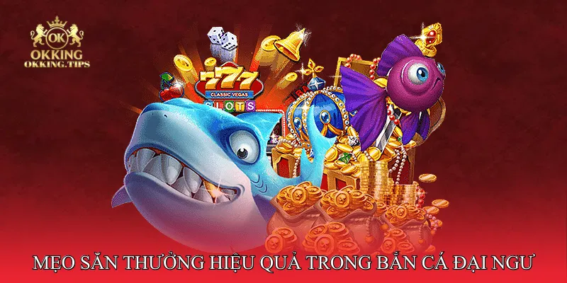 Mẹo săn thưởng hiệu quả trong Bắn Cá Đại Ngư