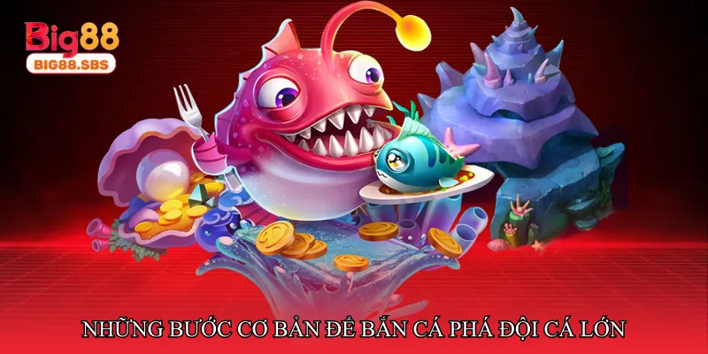 Những bước cơ bản để bắn cá phá đội cá lớn