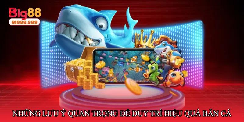 Những lưu ý quan trọng để duy trì hiệu quả bắn cá