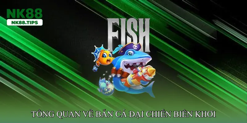 Giới thiệu tổng quan về Bắn cá đại chiến biển khơi