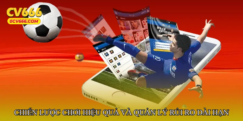 Chiến lược chơi hiệu quả và quản lý rủi ro dài hạn