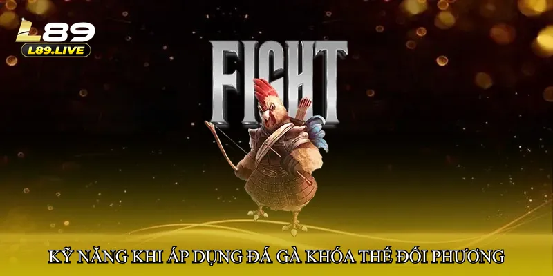 Kỹ năng nâng cao khi áp dụng Đá gà khóa thế đối phương