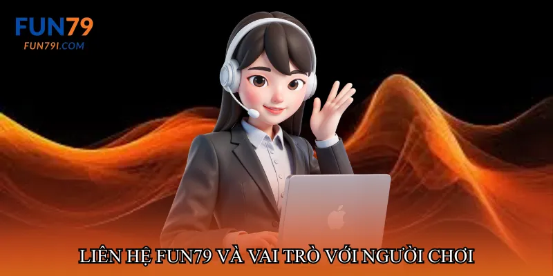 Liên hệ fun79 và vai trò với người chơi