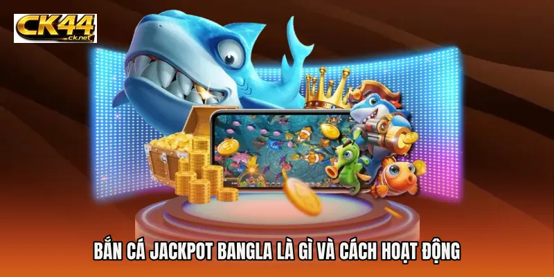 Bắn cá Jackpot Bangla là gì và cách hoạt động