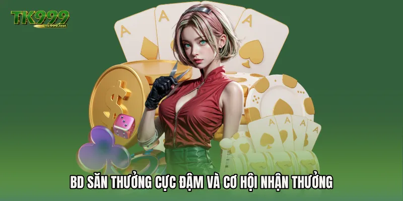 BD săn thưởng cực đậm và cơ hội nhận thưởng